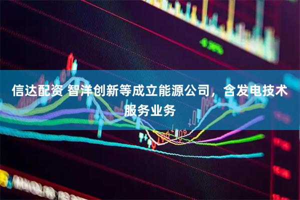 信达配资 智洋创新等成立能源公司，含发电技术服务业务